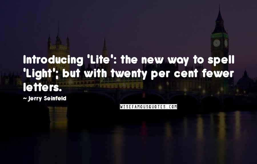 Jerry Seinfeld Quotes: Introducing 'Lite': the new way to spell 'Light'; but with twenty per cent fewer letters.