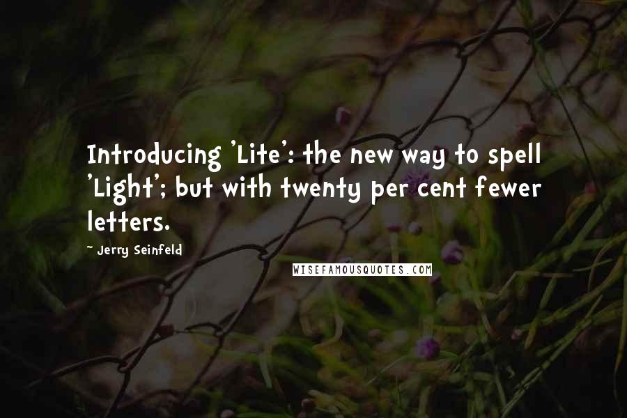 Jerry Seinfeld Quotes: Introducing 'Lite': the new way to spell 'Light'; but with twenty per cent fewer letters.