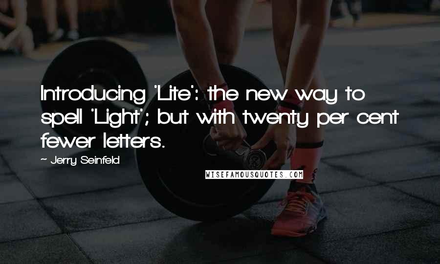 Jerry Seinfeld Quotes: Introducing 'Lite': the new way to spell 'Light'; but with twenty per cent fewer letters.