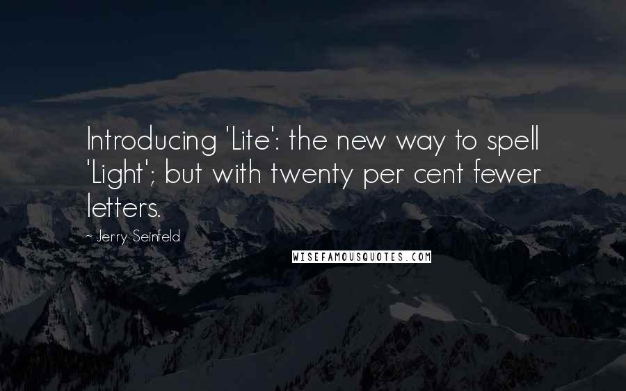 Jerry Seinfeld Quotes: Introducing 'Lite': the new way to spell 'Light'; but with twenty per cent fewer letters.