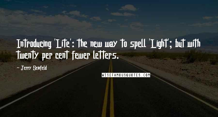 Jerry Seinfeld Quotes: Introducing 'Lite': the new way to spell 'Light'; but with twenty per cent fewer letters.