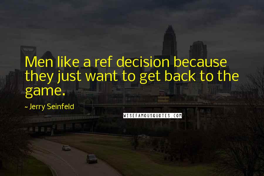 Jerry Seinfeld Quotes: Men like a ref decision because they just want to get back to the game.