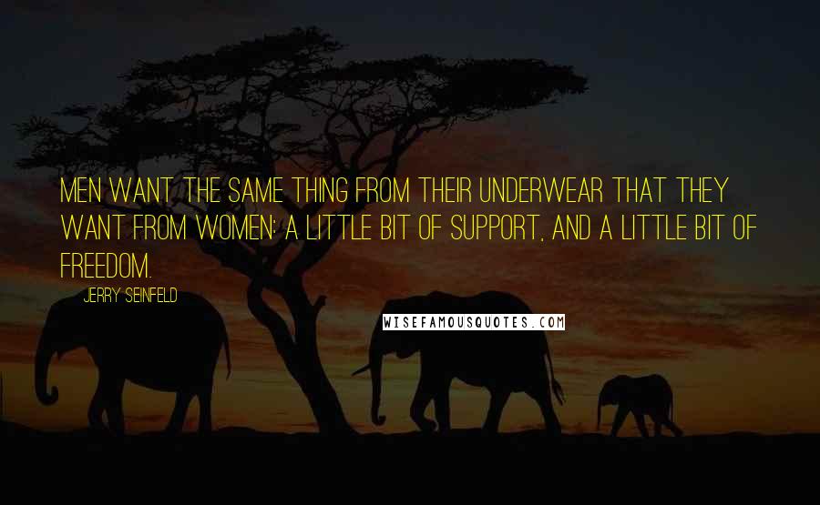 Jerry Seinfeld Quotes: Men want the same thing from their underwear that they want from women: a little bit of support, and a little bit of freedom.