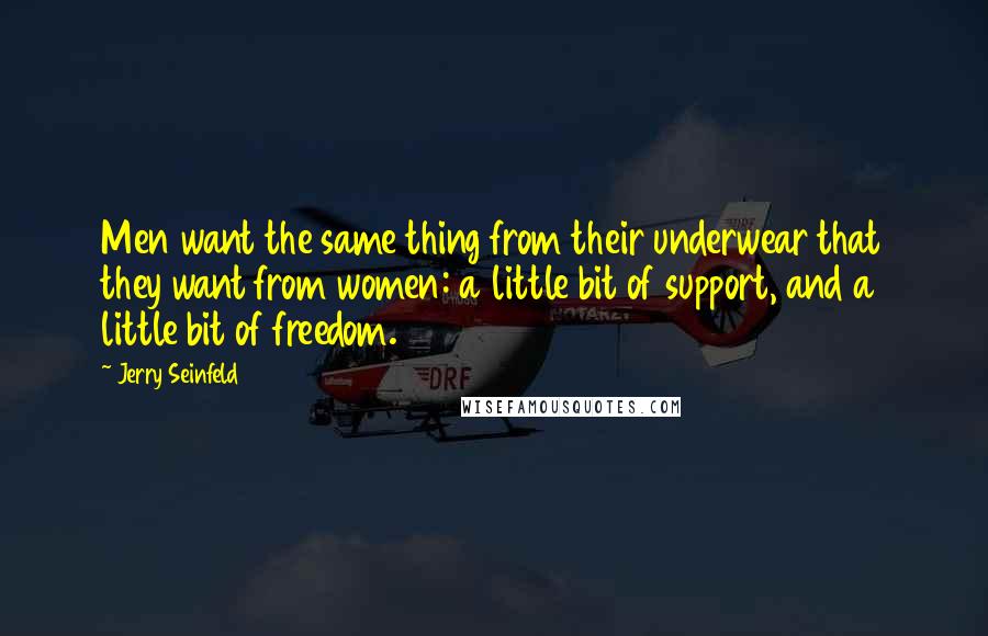 Jerry Seinfeld Quotes: Men want the same thing from their underwear that they want from women: a little bit of support, and a little bit of freedom.