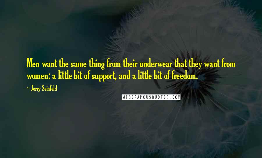 Jerry Seinfeld Quotes: Men want the same thing from their underwear that they want from women: a little bit of support, and a little bit of freedom.