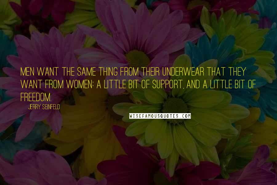 Jerry Seinfeld Quotes: Men want the same thing from their underwear that they want from women: a little bit of support, and a little bit of freedom.