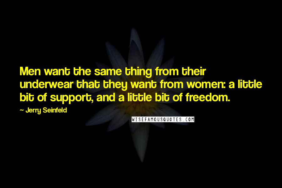 Jerry Seinfeld Quotes: Men want the same thing from their underwear that they want from women: a little bit of support, and a little bit of freedom.