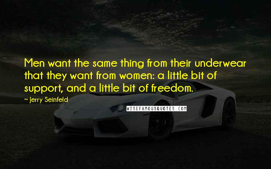 Jerry Seinfeld Quotes: Men want the same thing from their underwear that they want from women: a little bit of support, and a little bit of freedom.