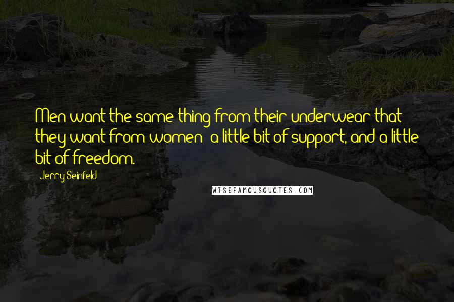 Jerry Seinfeld Quotes: Men want the same thing from their underwear that they want from women: a little bit of support, and a little bit of freedom.