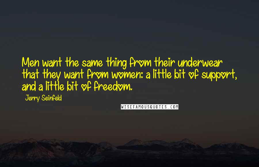 Jerry Seinfeld Quotes: Men want the same thing from their underwear that they want from women: a little bit of support, and a little bit of freedom.