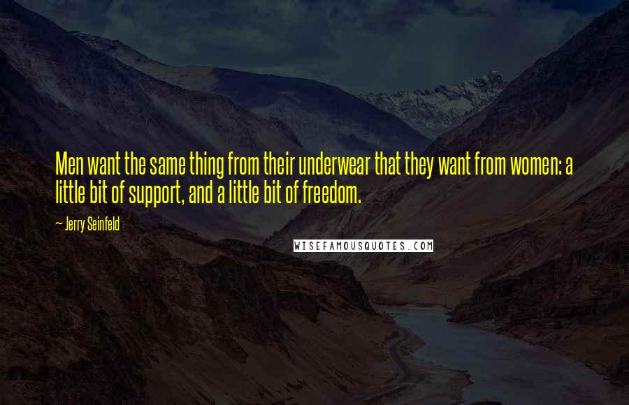Jerry Seinfeld Quotes: Men want the same thing from their underwear that they want from women: a little bit of support, and a little bit of freedom.
