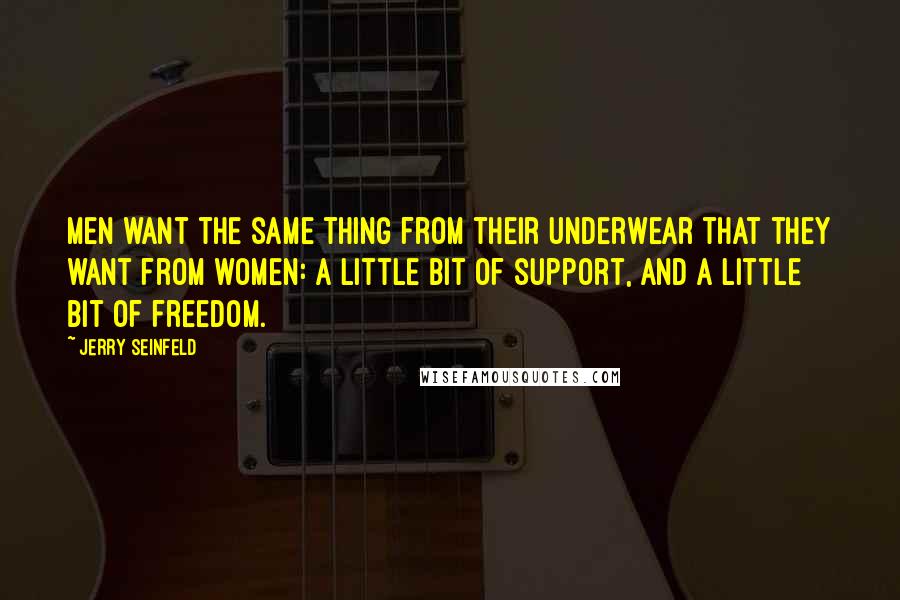 Jerry Seinfeld Quotes: Men want the same thing from their underwear that they want from women: a little bit of support, and a little bit of freedom.