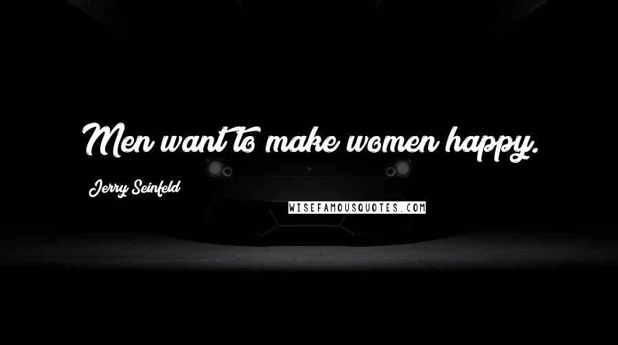 Jerry Seinfeld Quotes: Men want to make women happy.