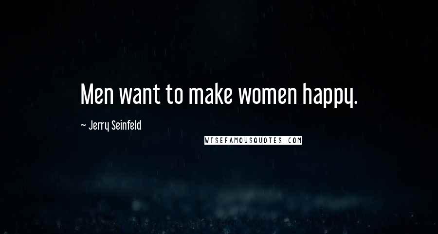 Jerry Seinfeld Quotes: Men want to make women happy.