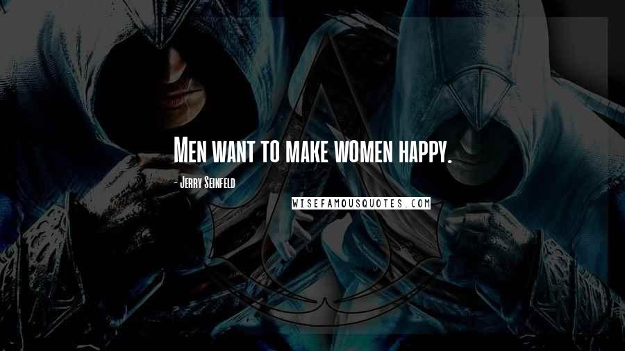 Jerry Seinfeld Quotes: Men want to make women happy.