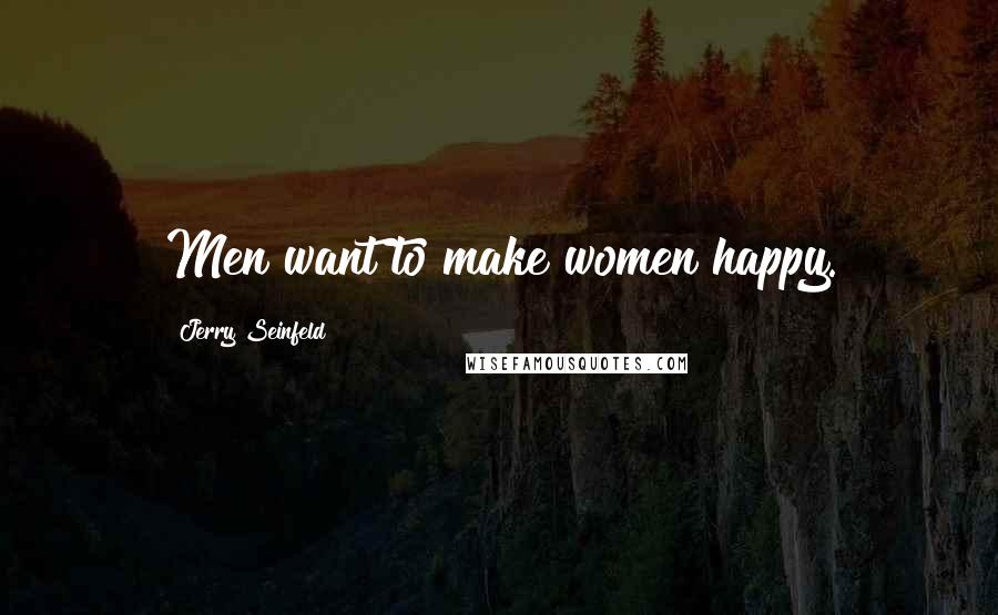 Jerry Seinfeld Quotes: Men want to make women happy.