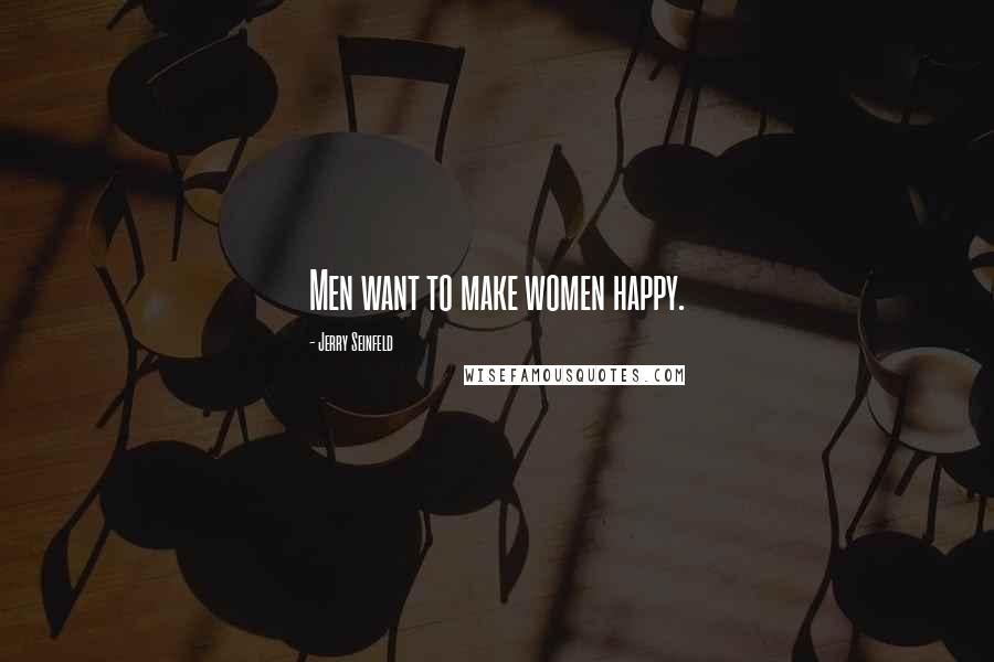 Jerry Seinfeld Quotes: Men want to make women happy.