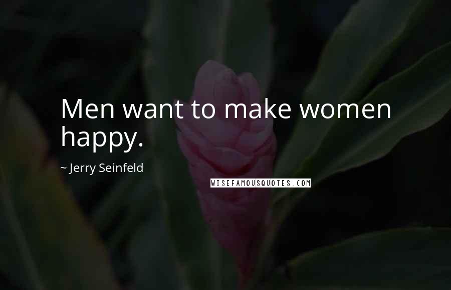 Jerry Seinfeld Quotes: Men want to make women happy.