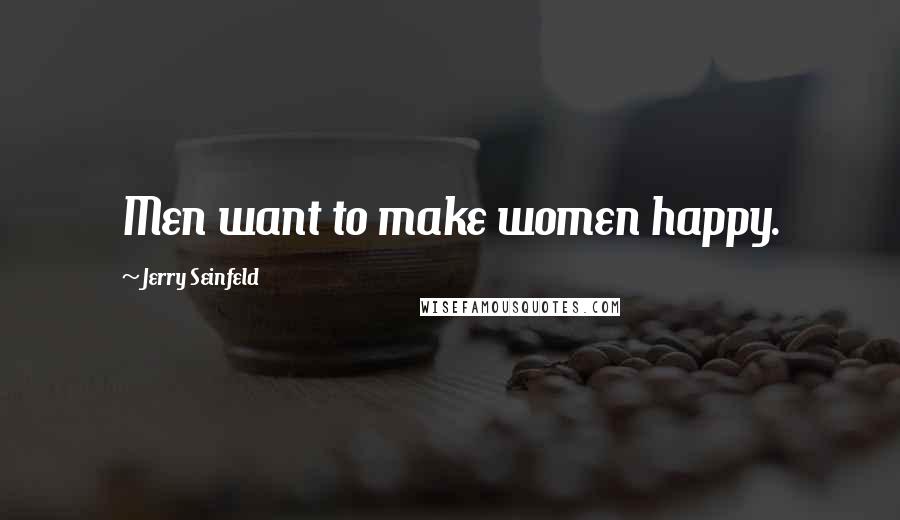 Jerry Seinfeld Quotes: Men want to make women happy.