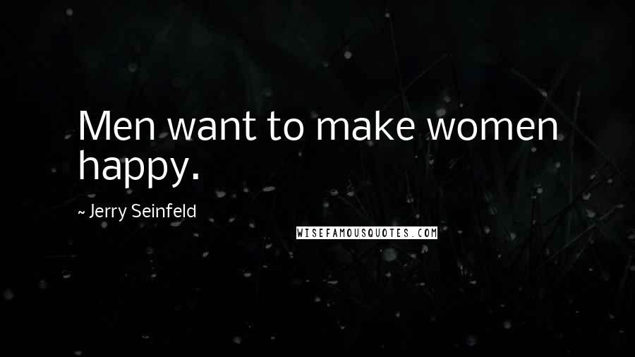 Jerry Seinfeld Quotes: Men want to make women happy.