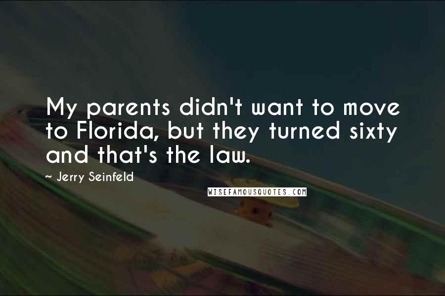 Jerry Seinfeld Quotes: My parents didn't want to move to Florida, but they turned sixty and that's the law.
