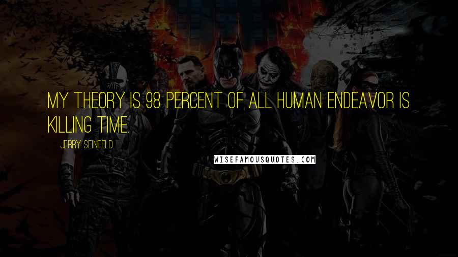 Jerry Seinfeld Quotes: My theory is 98 percent of all human endeavor is killing time.