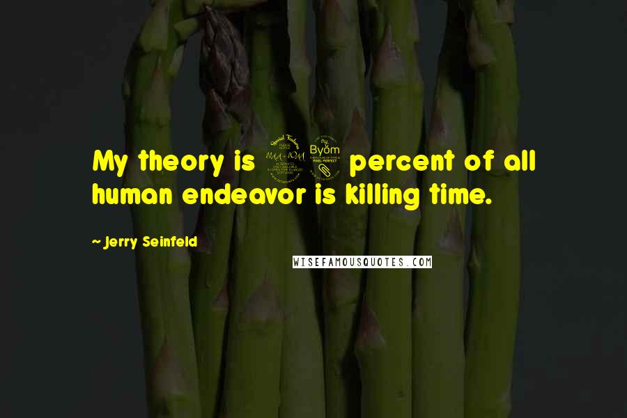 Jerry Seinfeld Quotes: My theory is 98 percent of all human endeavor is killing time.