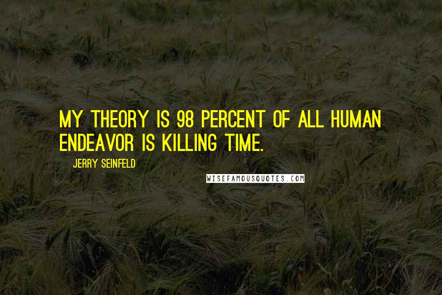 Jerry Seinfeld Quotes: My theory is 98 percent of all human endeavor is killing time.