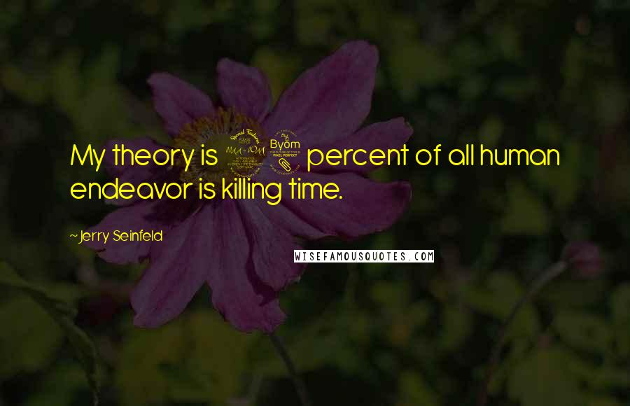 Jerry Seinfeld Quotes: My theory is 98 percent of all human endeavor is killing time.