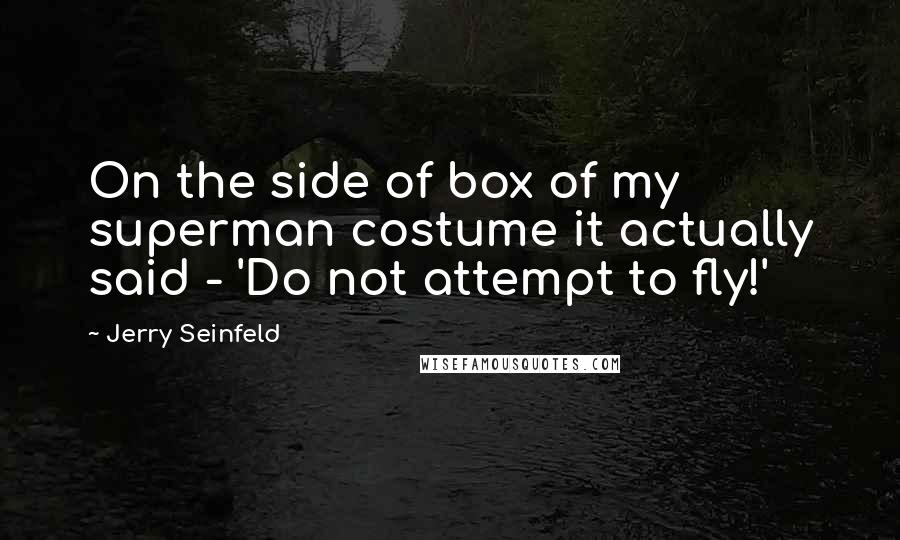 Jerry Seinfeld Quotes: On the side of box of my superman costume it actually said - 'Do not attempt to fly!'