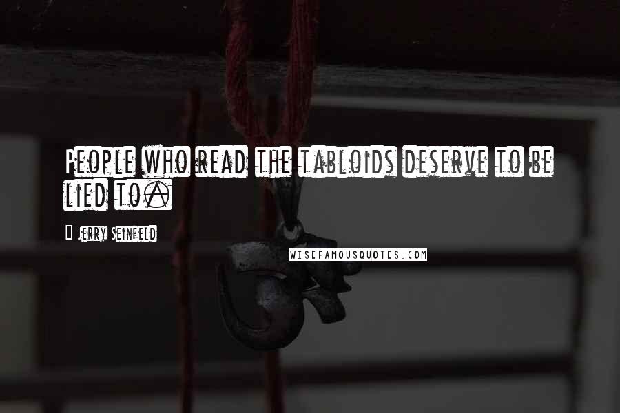 Jerry Seinfeld Quotes: People who read the tabloids deserve to be lied to.