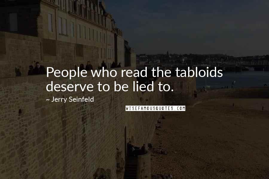 Jerry Seinfeld Quotes: People who read the tabloids deserve to be lied to.