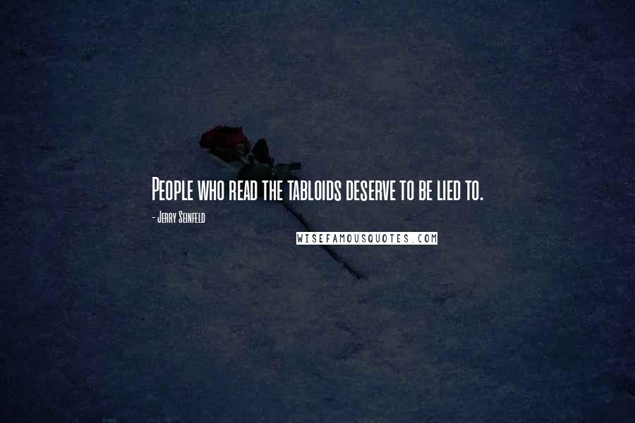 Jerry Seinfeld Quotes: People who read the tabloids deserve to be lied to.
