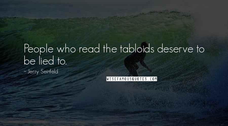 Jerry Seinfeld Quotes: People who read the tabloids deserve to be lied to.