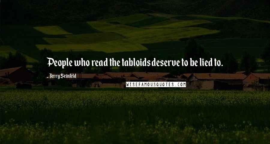 Jerry Seinfeld Quotes: People who read the tabloids deserve to be lied to.