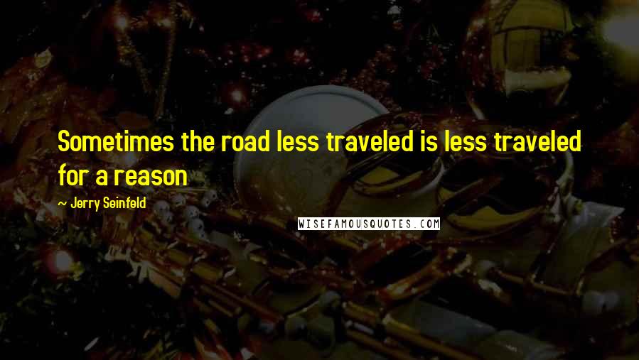 Jerry Seinfeld Quotes: Sometimes the road less traveled is less traveled for a reason