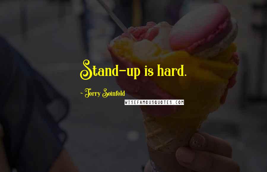 Jerry Seinfeld Quotes: Stand-up is hard.
