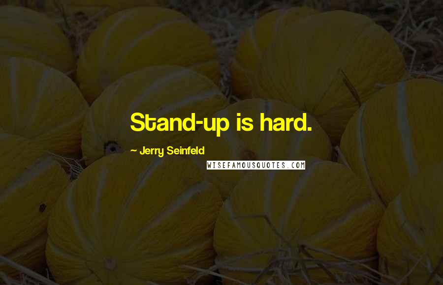 Jerry Seinfeld Quotes: Stand-up is hard.