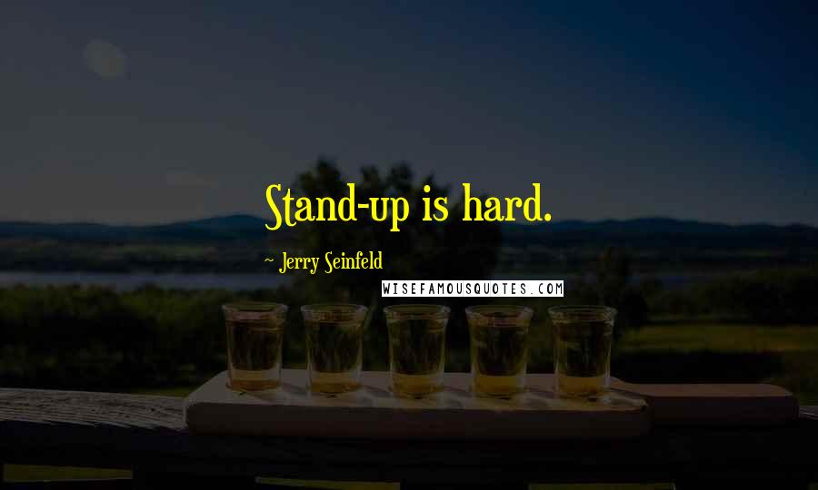 Jerry Seinfeld Quotes: Stand-up is hard.