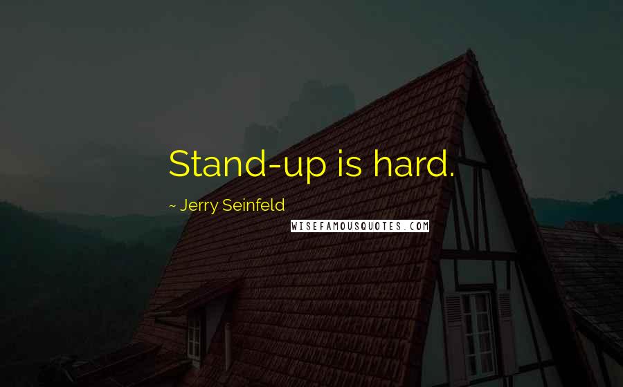 Jerry Seinfeld Quotes: Stand-up is hard.