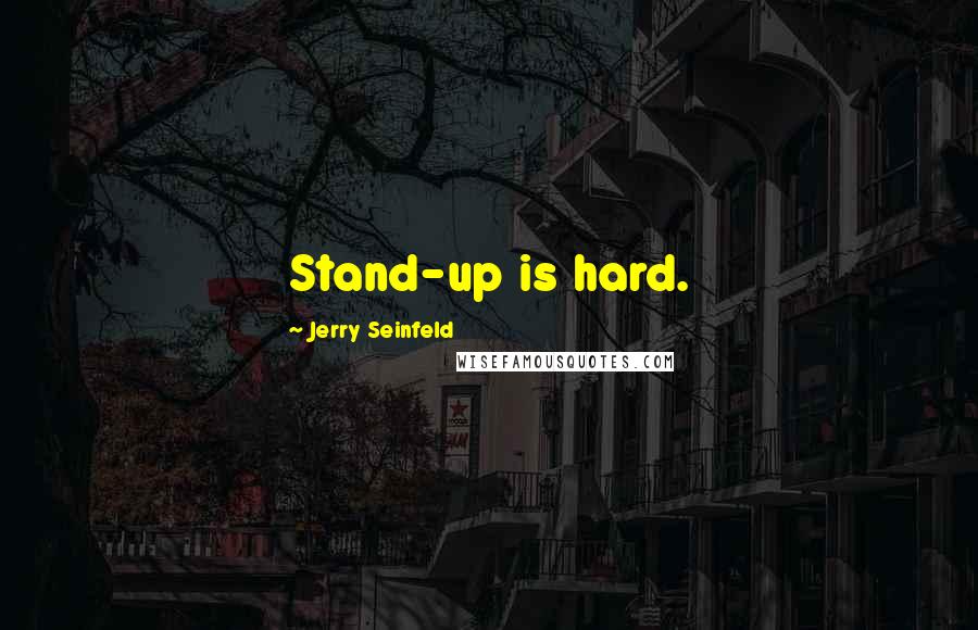 Jerry Seinfeld Quotes: Stand-up is hard.