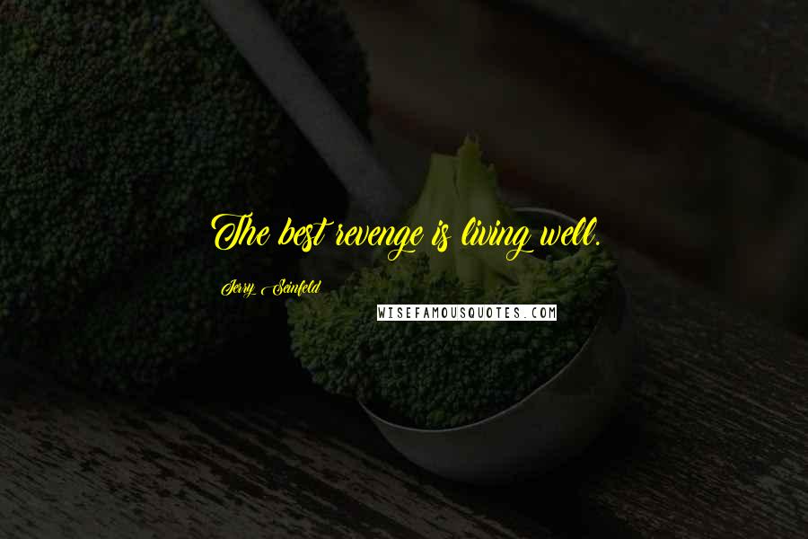 Jerry Seinfeld Quotes: The best revenge is living well.