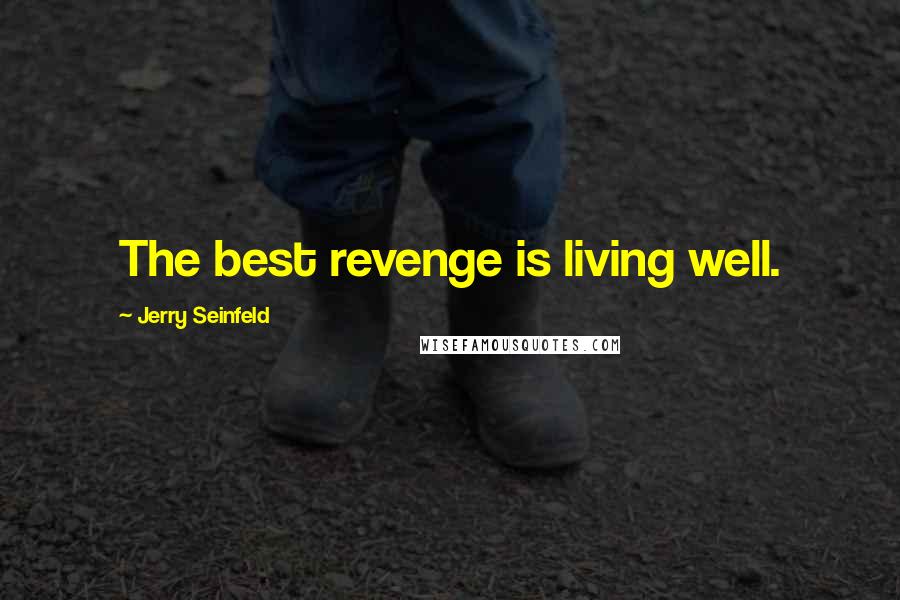 Jerry Seinfeld Quotes: The best revenge is living well.