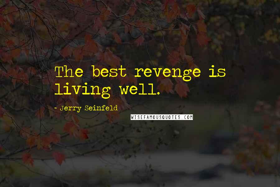 Jerry Seinfeld Quotes: The best revenge is living well.