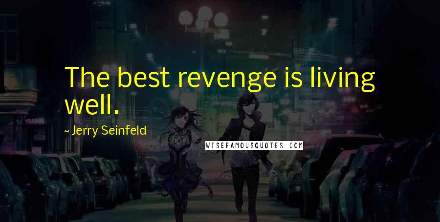 Jerry Seinfeld Quotes: The best revenge is living well.