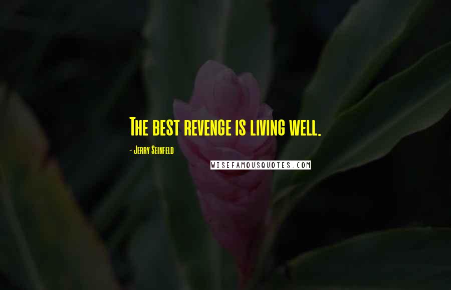 Jerry Seinfeld Quotes: The best revenge is living well.