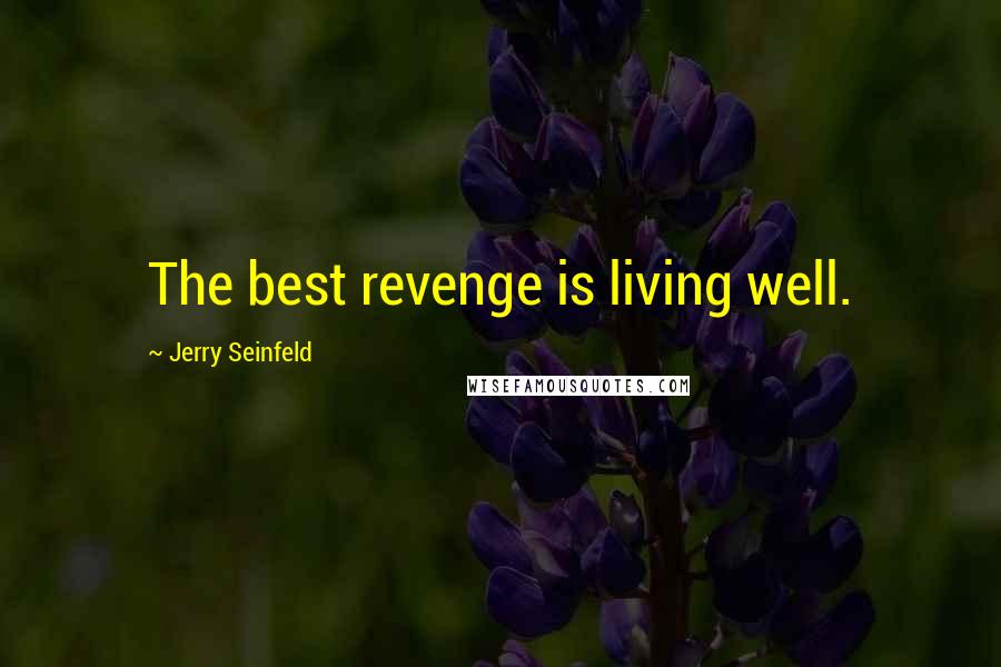 Jerry Seinfeld Quotes: The best revenge is living well.