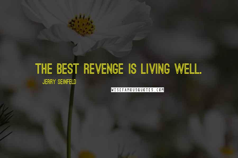 Jerry Seinfeld Quotes: The best revenge is living well.