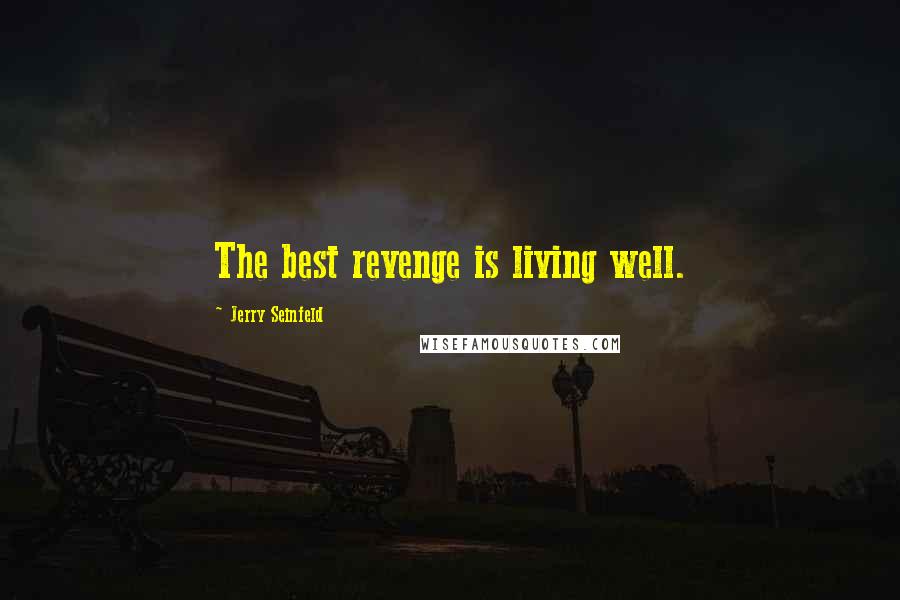 Jerry Seinfeld Quotes: The best revenge is living well.