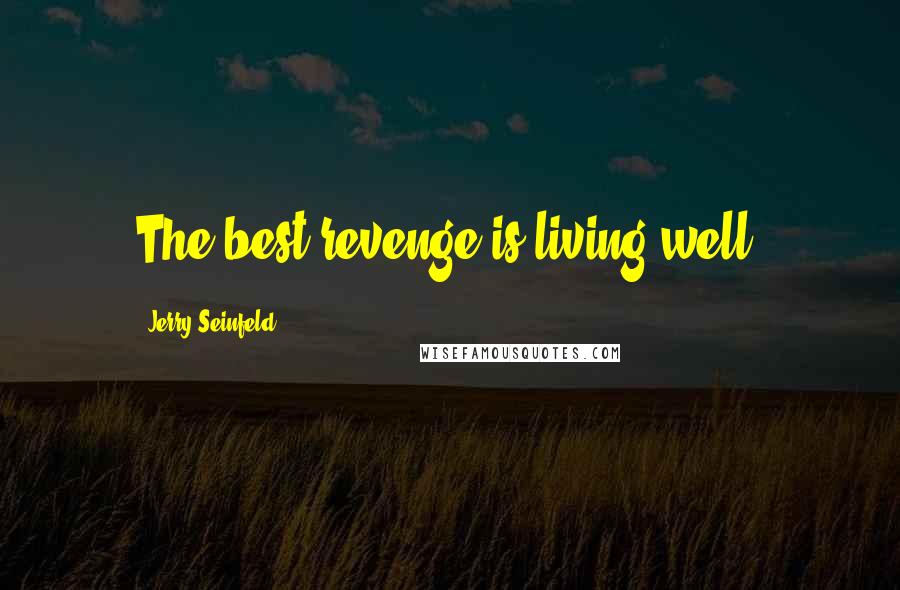 Jerry Seinfeld Quotes: The best revenge is living well.